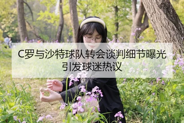 C罗与沙特球队转会谈判细节曝光引发球迷热议