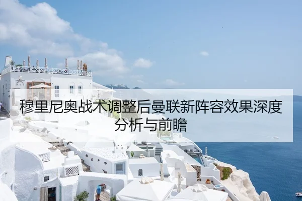 穆里尼奥战术调整后曼联新阵容效果深度分析与前瞻
